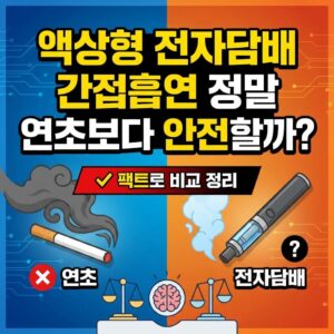 액상형 전자담배 간접흡연, 정말 연초보다 안전할까? 팩트로 비교 정리